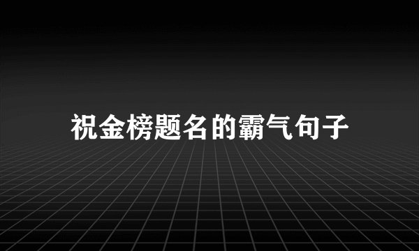 祝金榜题名的霸气句子