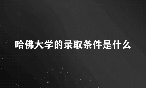 哈佛大学的录取条件是什么
