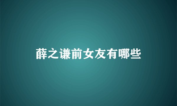 薛之谦前女友有哪些