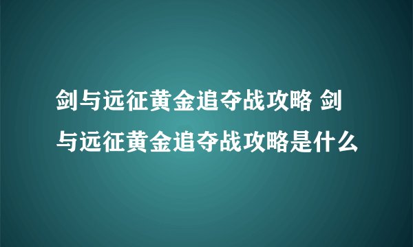 剑与远征黄金追夺战攻略 剑与远征黄金追夺战攻略是什么