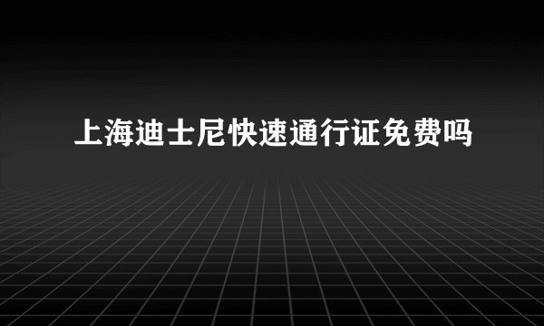 上海迪士尼快速通行证免费吗