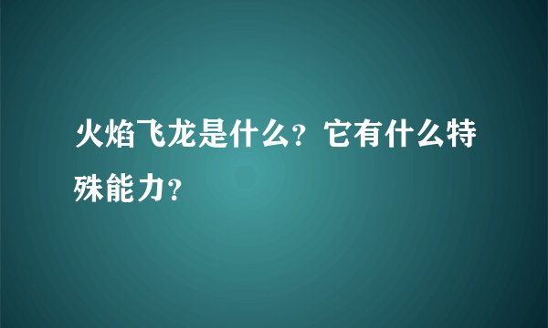 火焰飞龙是什么？它有什么特殊能力？