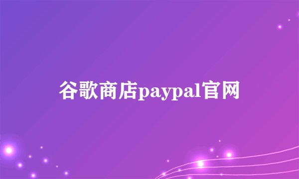 谷歌商店paypal官网
