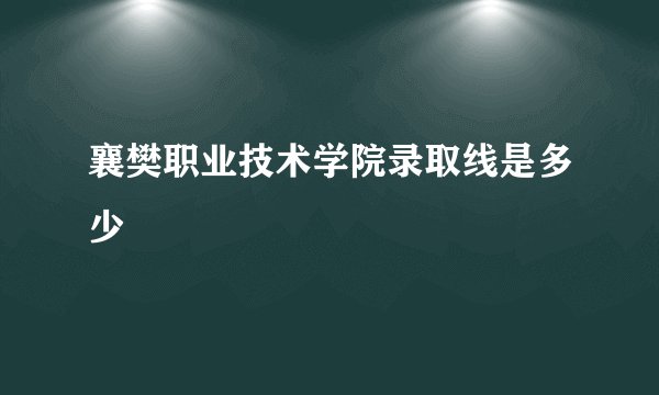 襄樊职业技术学院录取线是多少