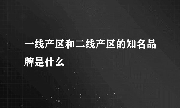 一线产区和二线产区的知名品牌是什么