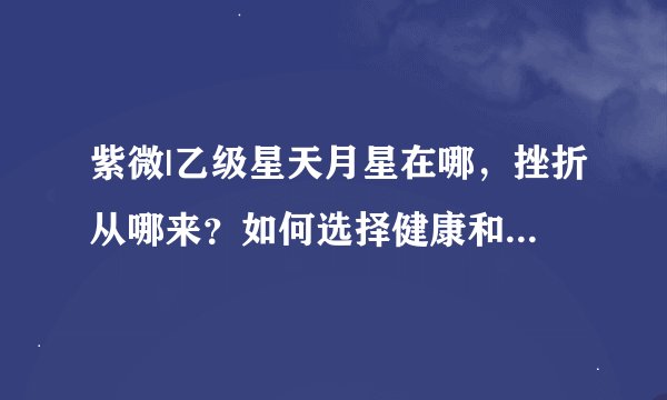 紫微|乙级星天月星在哪，挫折从哪来？如何选择健康和幸福人生