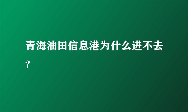 青海油田信息港为什么进不去?