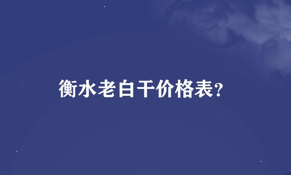 衡水老白干价格表？
