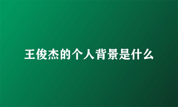 王俊杰的个人背景是什么