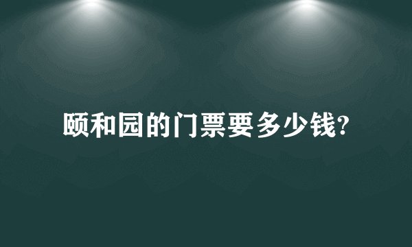 颐和园的门票要多少钱?