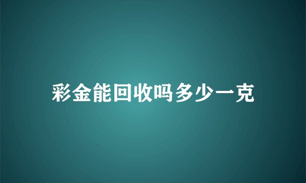 彩金能回收吗多少一克