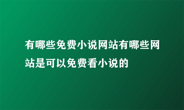 有哪些免费小说网站有哪些网站是可以免费看小说的