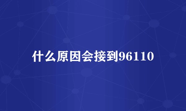 什么原因会接到96110