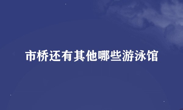 市桥还有其他哪些游泳馆