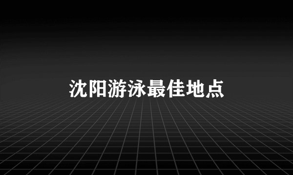 沈阳游泳最佳地点