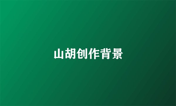 山胡创作背景