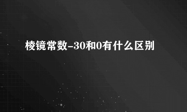 棱镜常数-30和0有什么区别