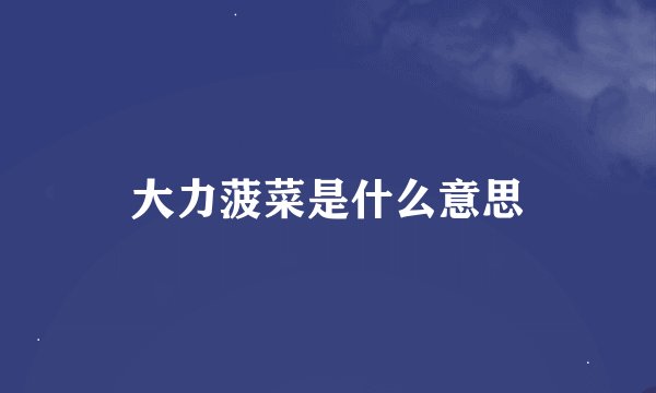 大力菠菜是什么意思