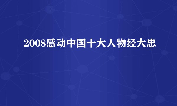 2008感动中国十大人物经大忠