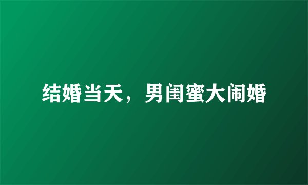 结婚当天，男闺蜜大闹婚