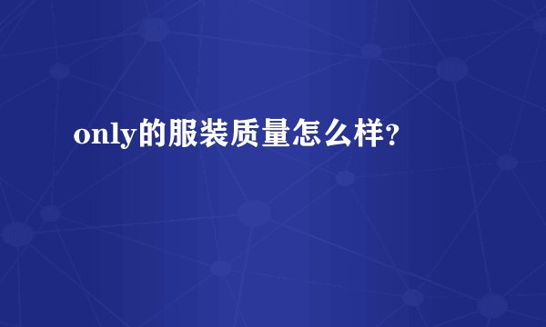 only的服装质量怎么样？