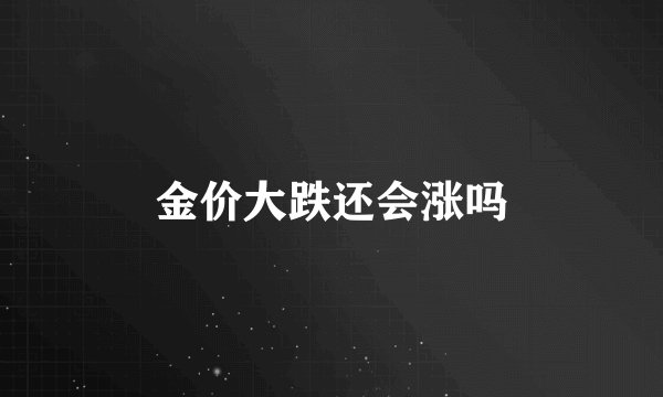 金价大跌还会涨吗