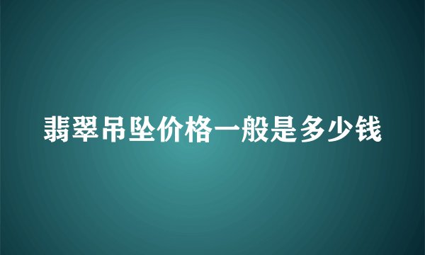 翡翠吊坠价格一般是多少钱