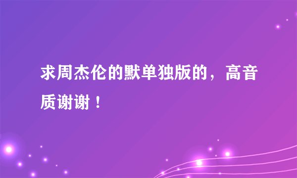 求周杰伦的默单独版的，高音质谢谢 !