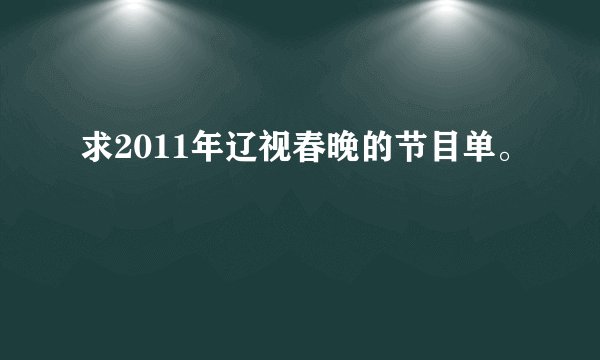 求2011年辽视春晚的节目单。