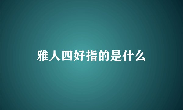 雅人四好指的是什么