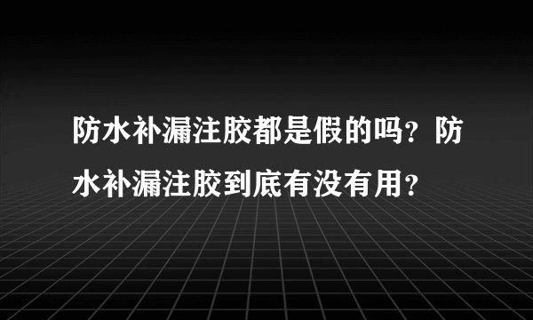 防水补漏注胶都是假的吗？防水补漏注胶到底有没有用？