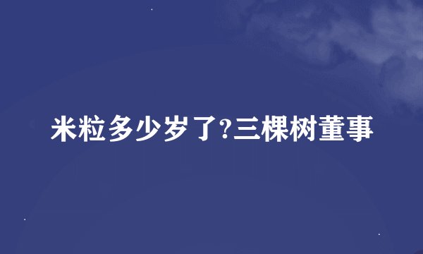 米粒多少岁了?三棵树董事