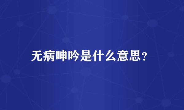 无病呻吟是什么意思？