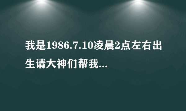我是1986.7.10凌晨2点左右出生请大神们帮我··占卜····