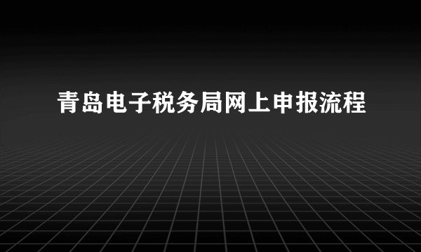 青岛电子税务局网上申报流程