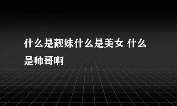 什么是靓妹什么是美女 什么是帅哥啊