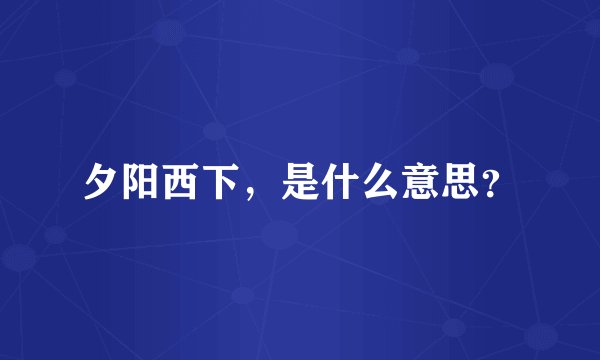夕阳西下，是什么意思？
