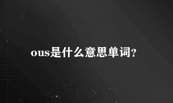 ous是什么意思单词？