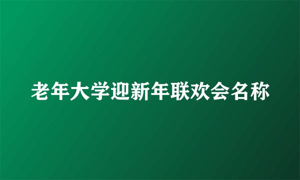 老年大学迎新年联欢会名称