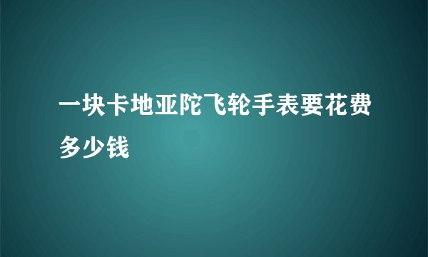 一块卡地亚陀飞轮手表要花费多少钱