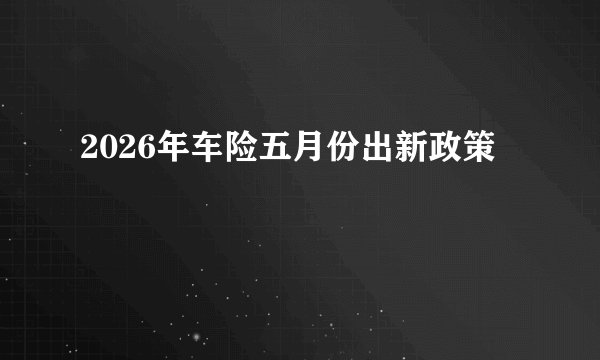 2026年车险五月份出新政策