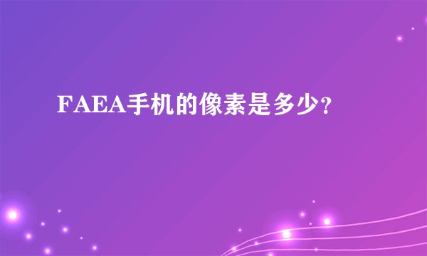 FAEA手机的像素是多少？