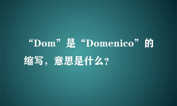 “Dom”是“Domenico”的缩写，意思是什么？