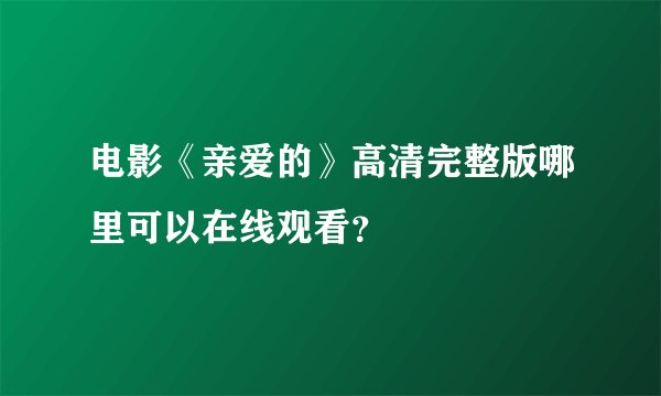 电影《亲爱的》高清完整版哪里可以在线观看？