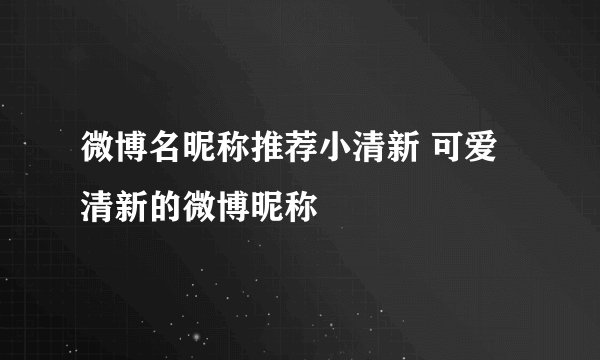 微博名昵称推荐小清新 可爱清新的微博昵称