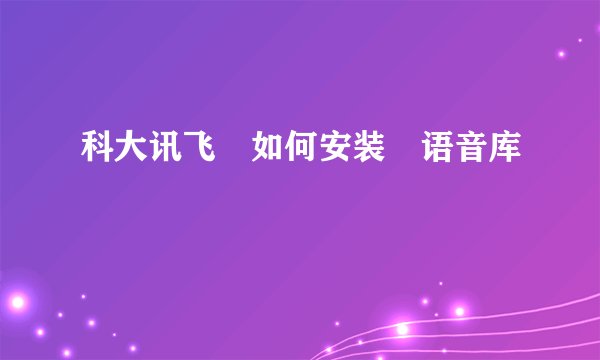 科大讯飞 如何安装 语音库