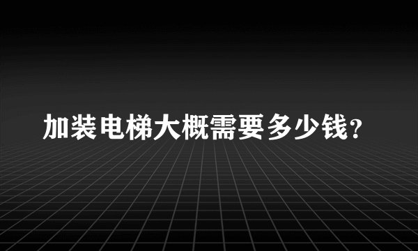 加装电梯大概需要多少钱？