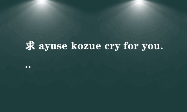 求 ayuse kozue cry for you的 片假名歌词