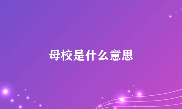母校是什么意思