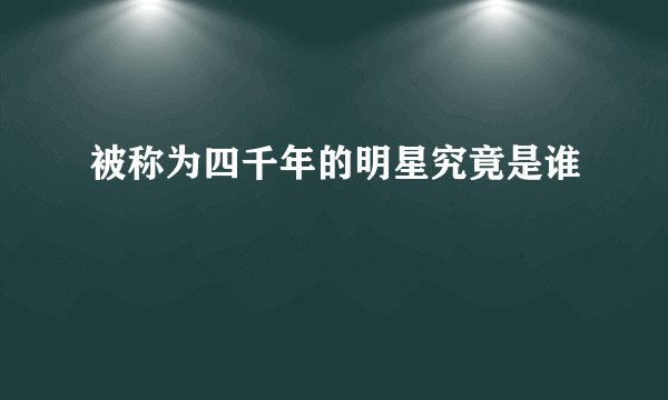 被称为四千年的明星究竟是谁